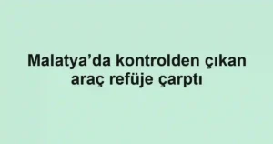 Malatya’da kontrolden çıkan araç refüje çarptı
