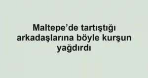 Maltepe’de tartıştığı arkadaşlarına böyle kurşun yağdırdı