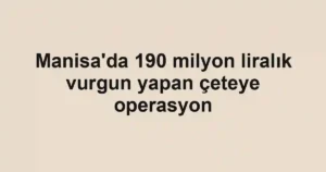 Manisa'da 190 milyon liralık vurgun yapan çeteye operasyon