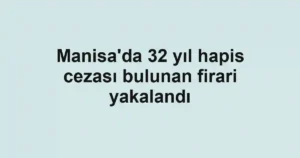 Manisa'da 32 yıl hapis cezası bulunan firari yakalandı