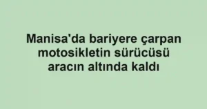 Manisa'da bariyere çarpan motosikletin sürücüsü aracın altında kaldı
