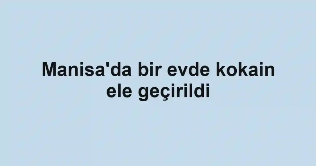 Manisa'da bir evde kokain ele geçirildi