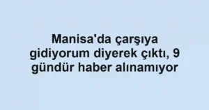 Manisa'da çarşıya gidiyorum diyerek çıktı, 9 gündür haber alınamıyor