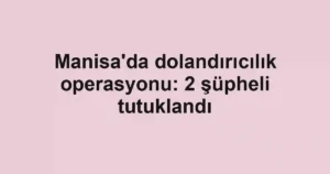 Manisa'da dolandırıcılık operasyonu: 2 şüpheli tutuklandı