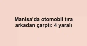 Manisa’da otomobil tıra arkadan çarptı: 4 yaralı
