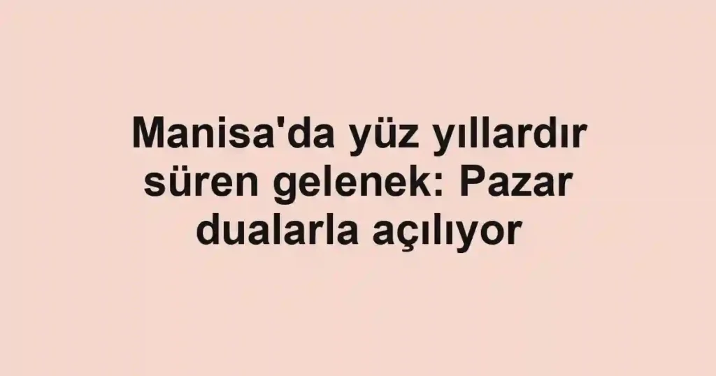 Manisa'da yüz yıllardır süren gelenek: Pazar dualarla açılıyor