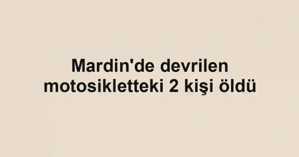Mardin'de devrilen motosikletteki 2 kişi öldü