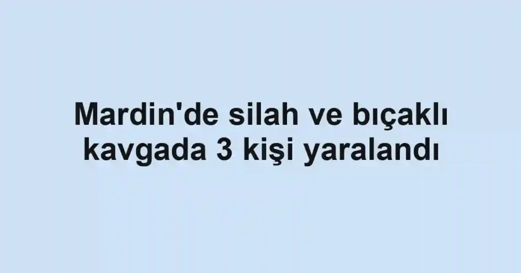 Mardin'de silah ve bıçaklı kavgada 3 kişi yaralandı