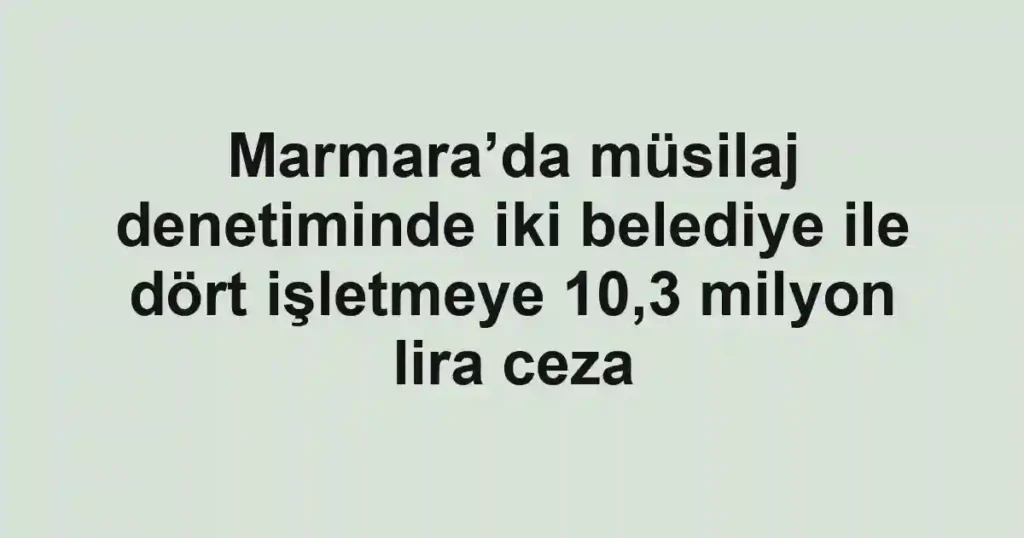 Marmara’da müsilaj denetiminde iki belediye ile dört işletmeye 10,3 milyon lira ceza