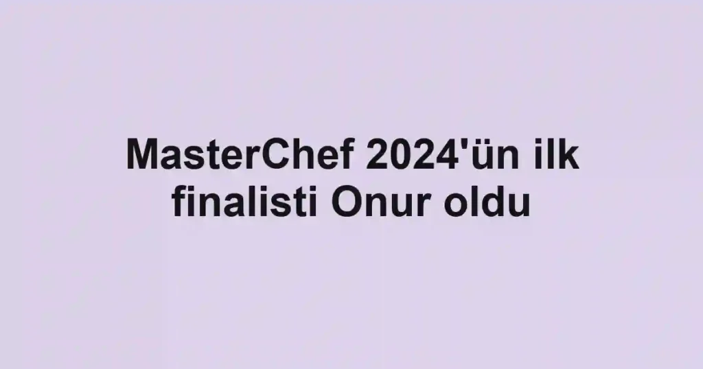 MasterChef 2024'ün ilk finalisti Onur oldu