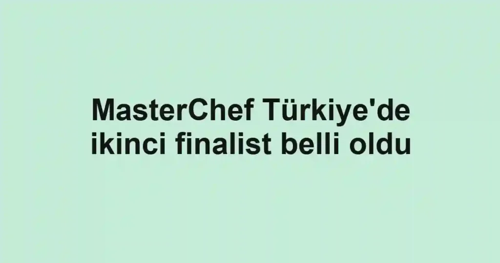 MasterChef Türkiye'de ikinci finalist belli oldu