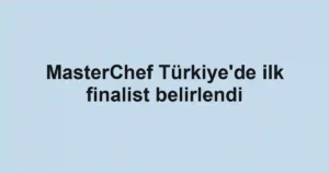 MasterChef Türkiye'de ilk finalist belirlendi