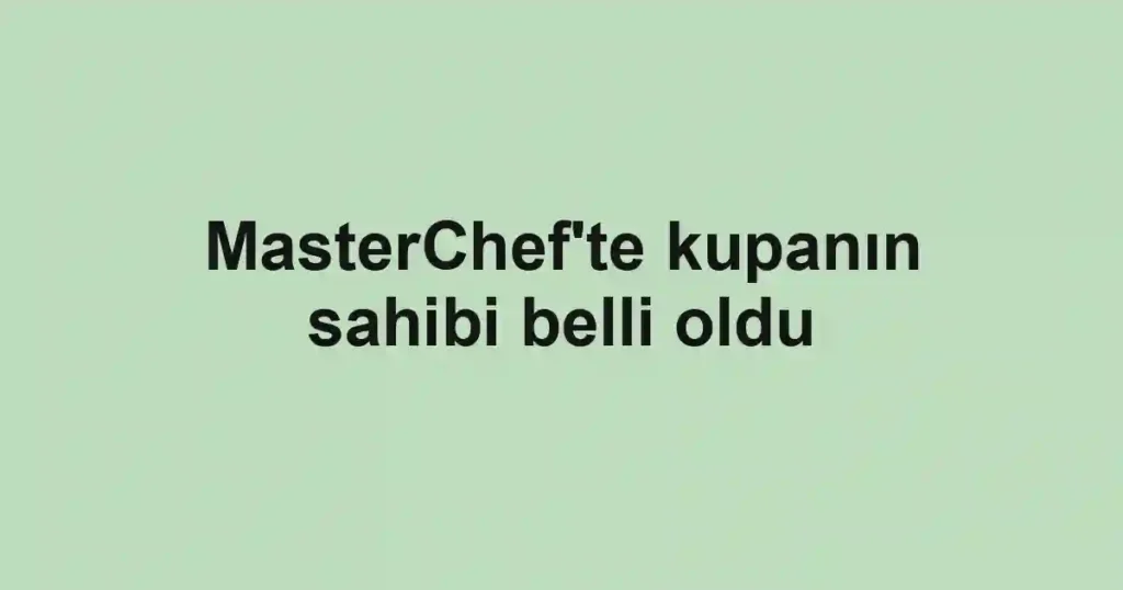 MasterChef'te kupanın sahibi belli oldu