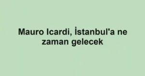 Mauro Icardi, İstanbul'a ne zaman gelecek