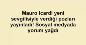 Mauro Icardi yeni sevgilisiyle verdiği pozları yayınladı! Sosyal medyada yorum yağdı