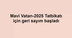 Mavi Vatan-2025 Tatbikatı için geri sayım başladı