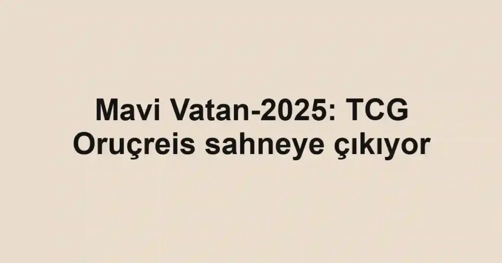 Mavi Vatan-2025: TCG Oruçreis sahneye çıkıyor