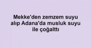 Mekke'den zemzem suyu alıp Adana'da musluk suyu ile çoğalttı