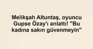 Melikşah Altuntaş, oyuncu Gupse Özay'ı anlattı! "Bu kadına sakın güvenmeyin"