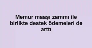 Memur maaşı zammı ile birlikte destek ödemeleri de arttı