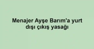 Menajer Ayşe Barım'a yurt dışı çıkış yasağı