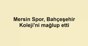 Mersin Spor, Bahçeşehir Koleji'ni mağlup etti