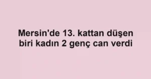 Mersin'de 13. kattan düşen biri kadın 2 genç can verdi