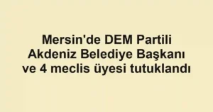 Mersin'de DEM Partili Akdeniz Belediye Başkanı ve 4 meclis üyesi tutuklandı