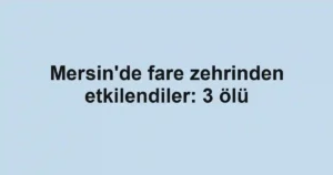 Mersin'de fare zehrinden etkilendiler: 3 ölü