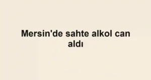 Mersin'de sahte alkol can aldı