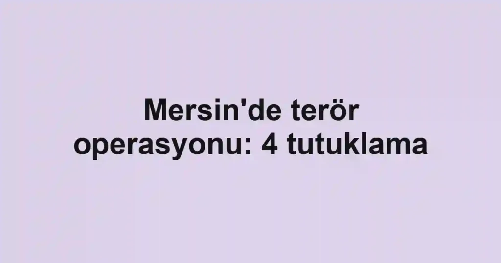 Mersin'de terör operasyonu: 4 tutuklama