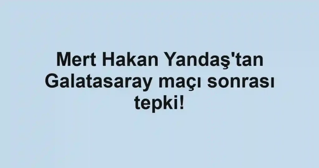 Mert Hakan Yandaş'tan Galatasaray maçı sonrası tepki!