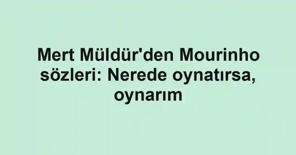 Mert Müldür'den Mourinho sözleri: Nerede oynatırsa, oynarım