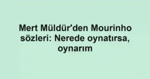 Mert Müldür'den Mourinho sözleri: Nerede oynatırsa, oynarım