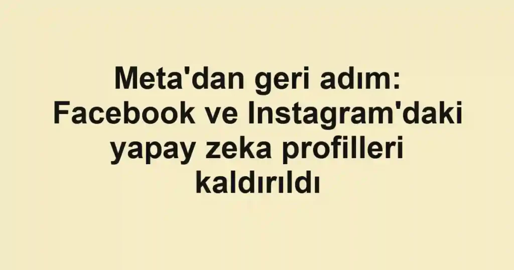 Meta'dan geri adım: Facebook ve Instagram'daki yapay zeka profilleri kaldırıldı