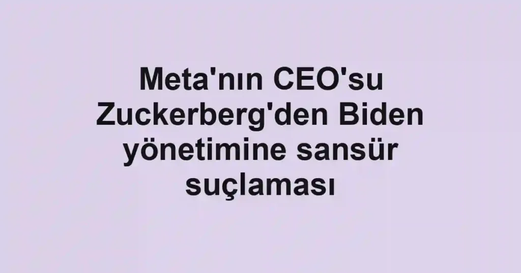 Meta'nın CEO'su Zuckerberg'den Biden yönetimine sansür suçlaması