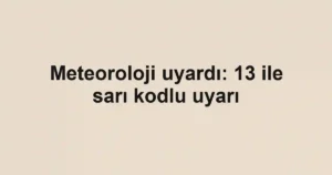 Meteoroloji uyardı: 13 ile sarı kodlu uyarı