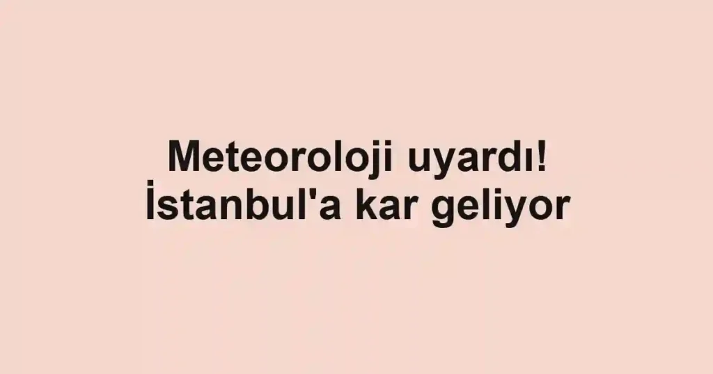 Meteoroloji uyardı! İstanbul'a kar geliyor