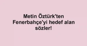 Metin Öztürk'ten Fenerbahçe'yi hedef alan sözler!