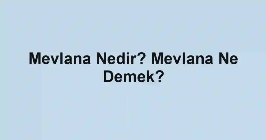 Mevlana Nedir? Mevlana Ne Demek?