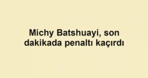 Michy Batshuayi, son dakikada penaltı kaçırdı