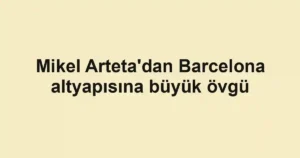 Mikel Arteta'dan Barcelona altyapısına büyük övgü