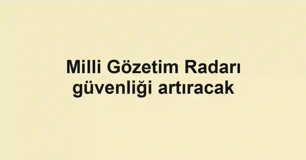 Milli Gözetim Radarı güvenliği artıracak