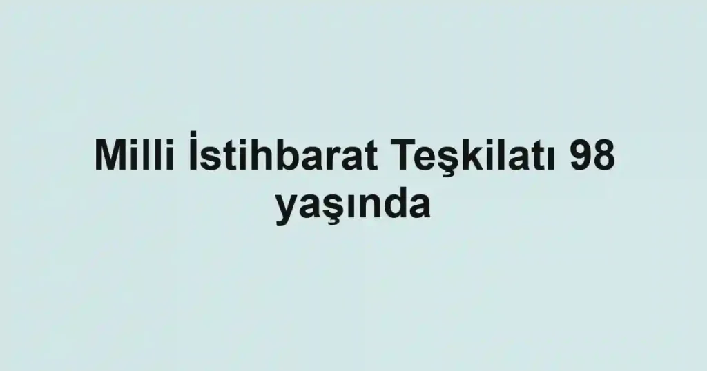 Milli İstihbarat Teşkilatı 98 yaşında