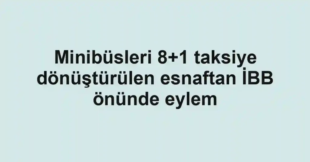 Minibüsleri 8+1 taksiye dönüştürülen esnaftan İBB önünde eylem