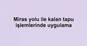 Miras yolu ile kalan tapu işlemlerinde uygulama