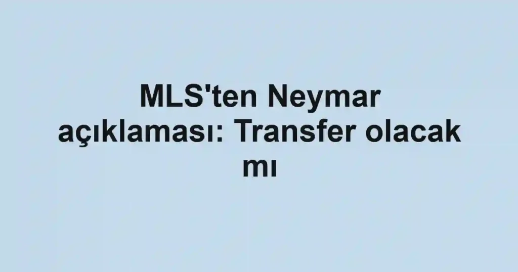 MLS'ten Neymar açıklaması: Transfer olacak mı