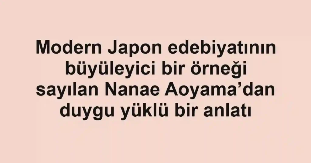 Modern Japon edebiyatının büyüleyici bir örneği sayılan Nanae Aoyama’dan duygu yüklü bir anlatı