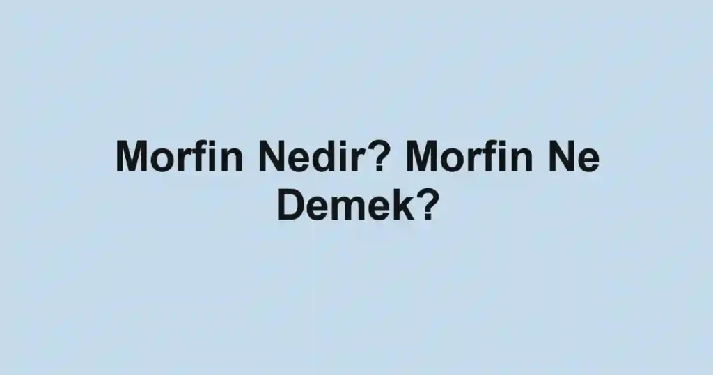 Morfin Nedir? Morfin Ne Demek?