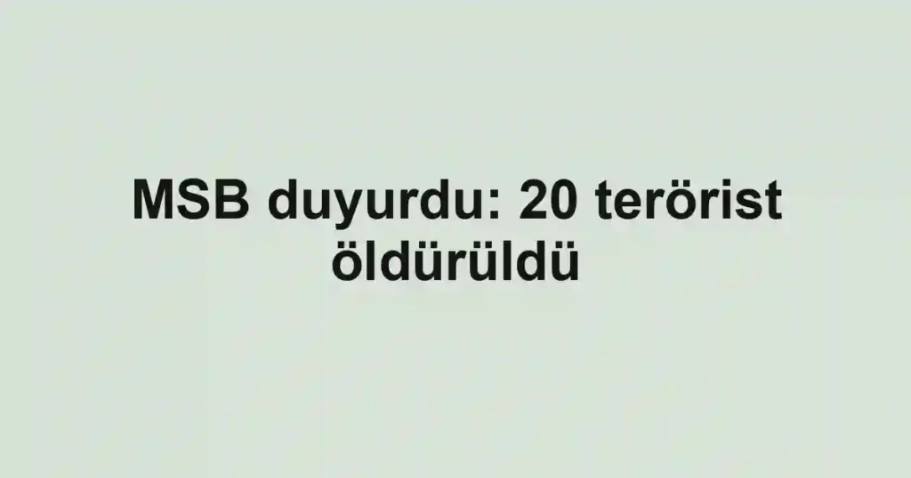 MSB duyurdu: 20 terörist öldürüldü